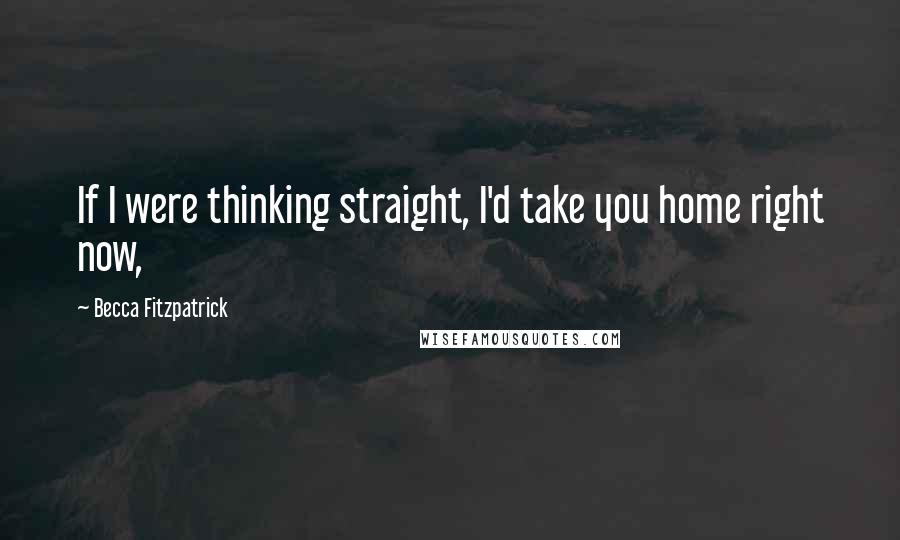 Becca Fitzpatrick Quotes: If I were thinking straight, I'd take you home right now,