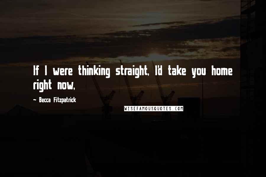 Becca Fitzpatrick Quotes: If I were thinking straight, I'd take you home right now,