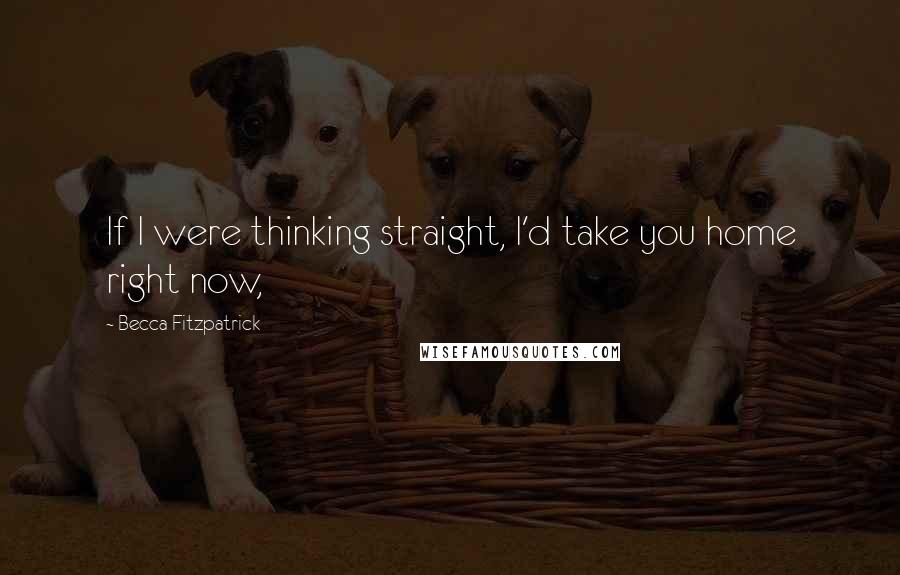 Becca Fitzpatrick Quotes: If I were thinking straight, I'd take you home right now,
