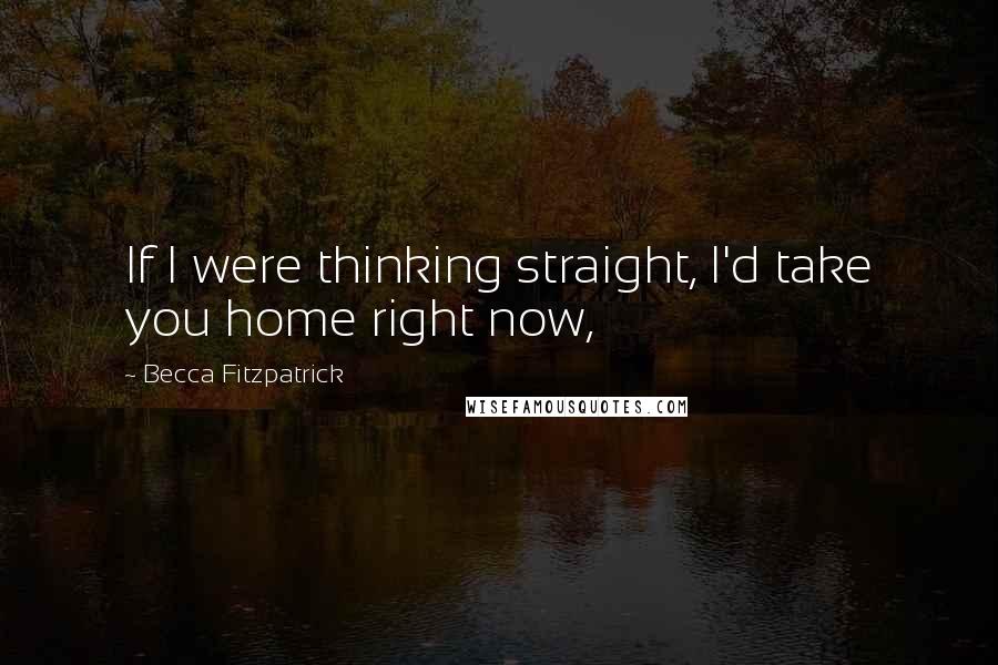 Becca Fitzpatrick Quotes: If I were thinking straight, I'd take you home right now,