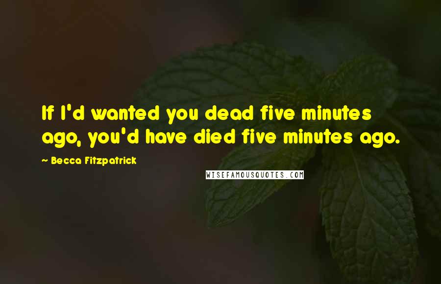 Becca Fitzpatrick Quotes: If I'd wanted you dead five minutes ago, you'd have died five minutes ago.