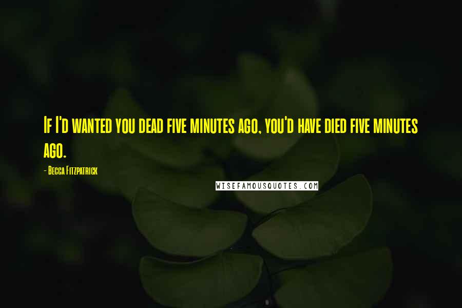 Becca Fitzpatrick Quotes: If I'd wanted you dead five minutes ago, you'd have died five minutes ago.