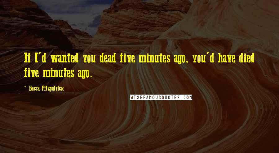 Becca Fitzpatrick Quotes: If I'd wanted you dead five minutes ago, you'd have died five minutes ago.