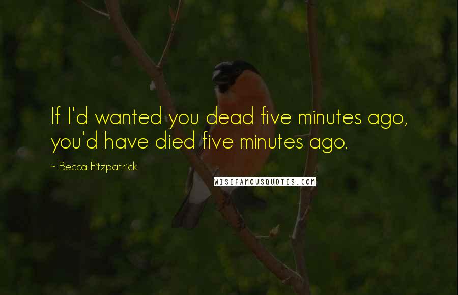 Becca Fitzpatrick Quotes: If I'd wanted you dead five minutes ago, you'd have died five minutes ago.