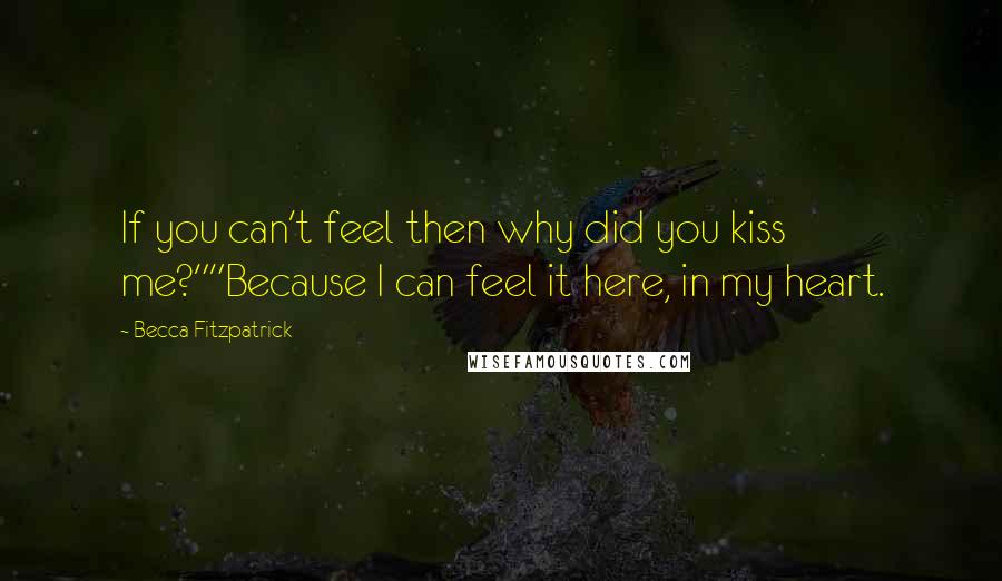 Becca Fitzpatrick Quotes: If you can't feel then why did you kiss me?""Because I can feel it here, in my heart.