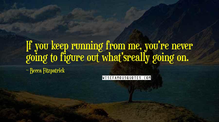 Becca Fitzpatrick Quotes: If you keep running from me, you're never going to figure out what'sreally going on.