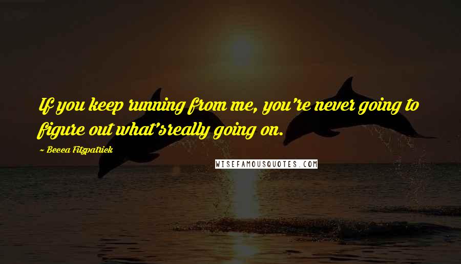 Becca Fitzpatrick Quotes: If you keep running from me, you're never going to figure out what'sreally going on.