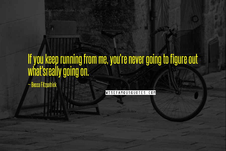 Becca Fitzpatrick Quotes: If you keep running from me, you're never going to figure out what'sreally going on.