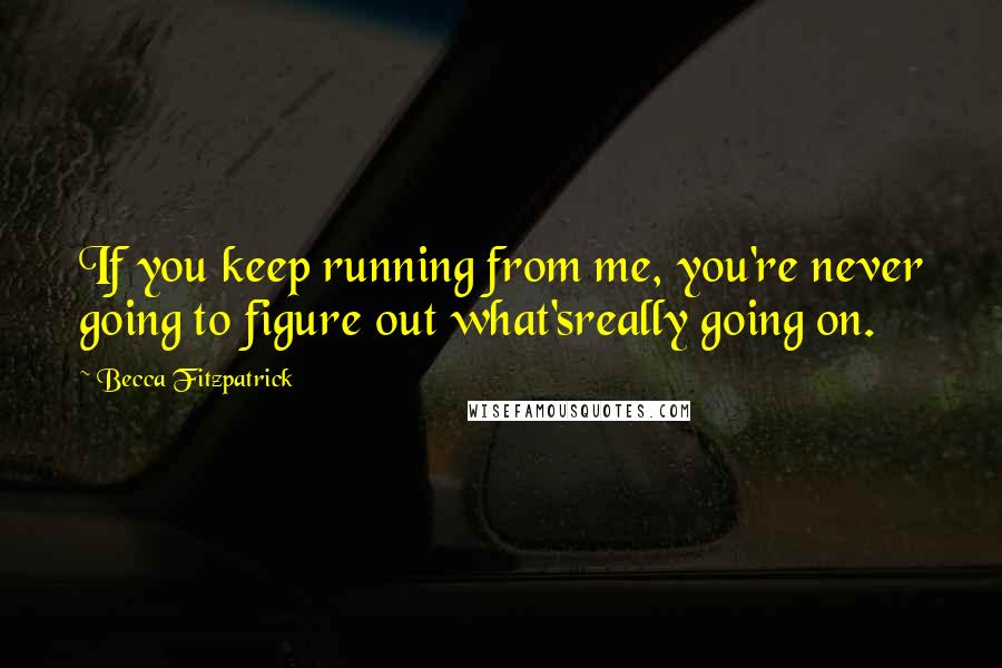 Becca Fitzpatrick Quotes: If you keep running from me, you're never going to figure out what'sreally going on.