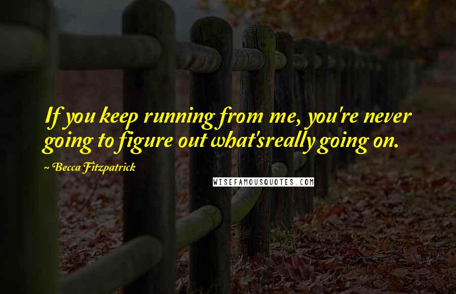 Becca Fitzpatrick Quotes: If you keep running from me, you're never going to figure out what'sreally going on.