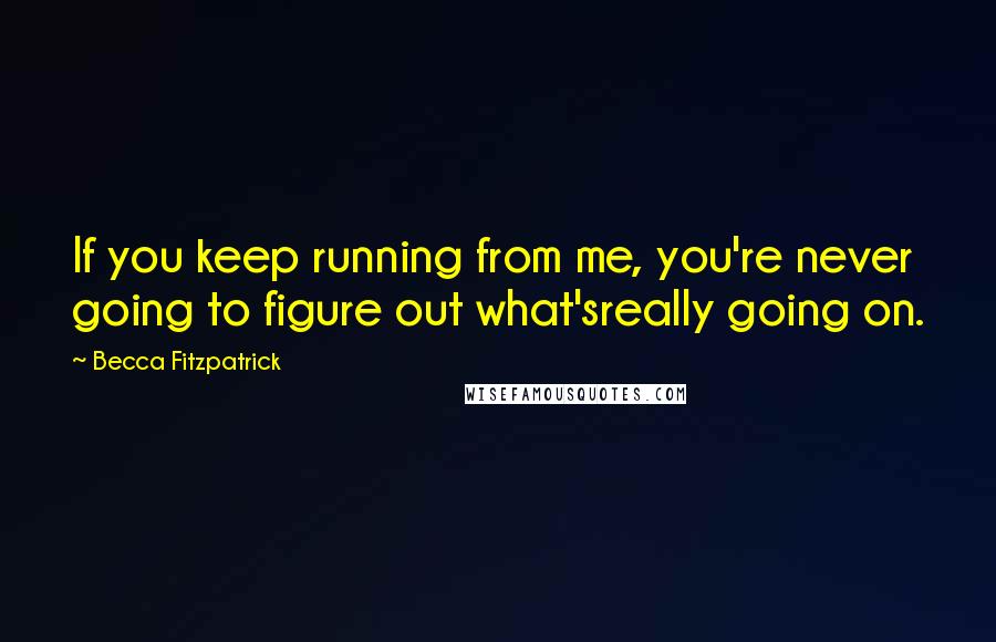 Becca Fitzpatrick Quotes: If you keep running from me, you're never going to figure out what'sreally going on.