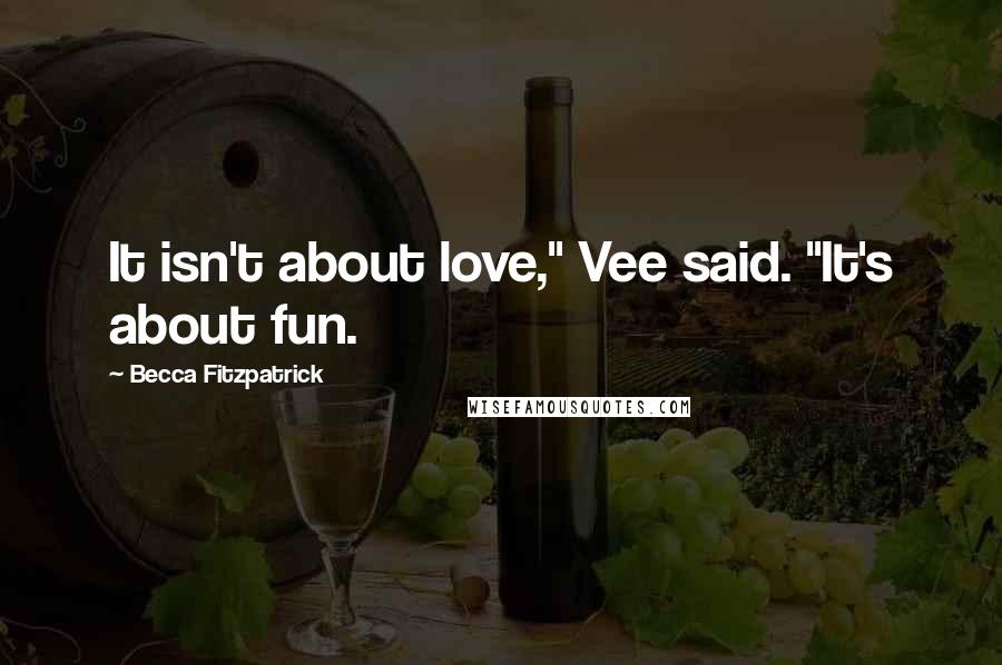 Becca Fitzpatrick Quotes: It isn't about love," Vee said. "It's about fun.