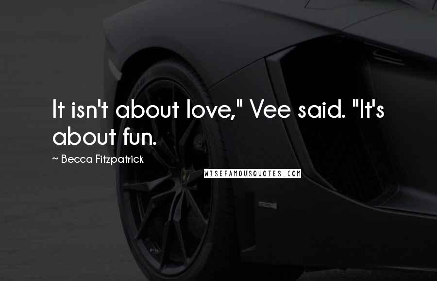 Becca Fitzpatrick Quotes: It isn't about love," Vee said. "It's about fun.