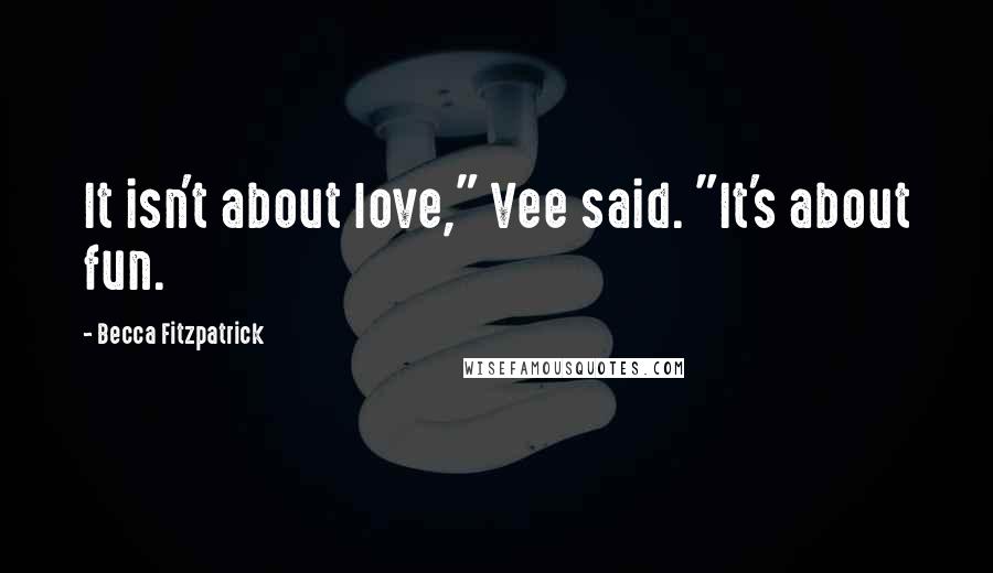 Becca Fitzpatrick Quotes: It isn't about love," Vee said. "It's about fun.