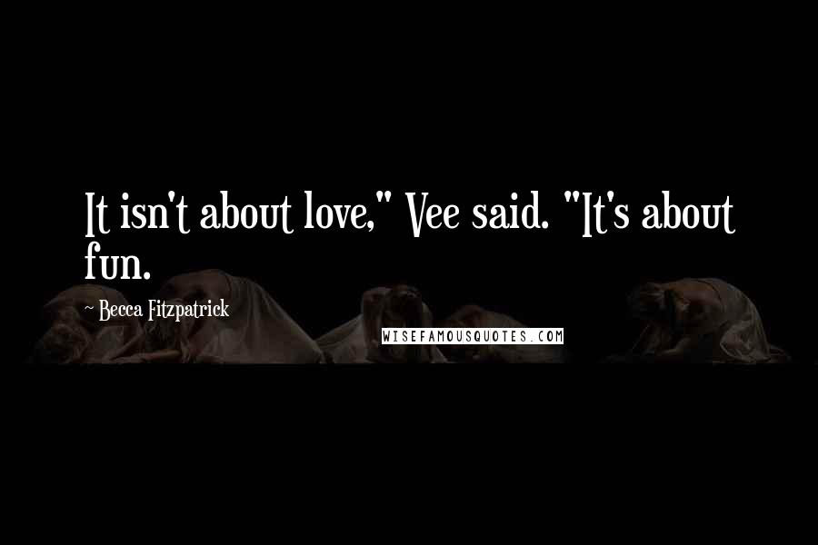 Becca Fitzpatrick Quotes: It isn't about love," Vee said. "It's about fun.