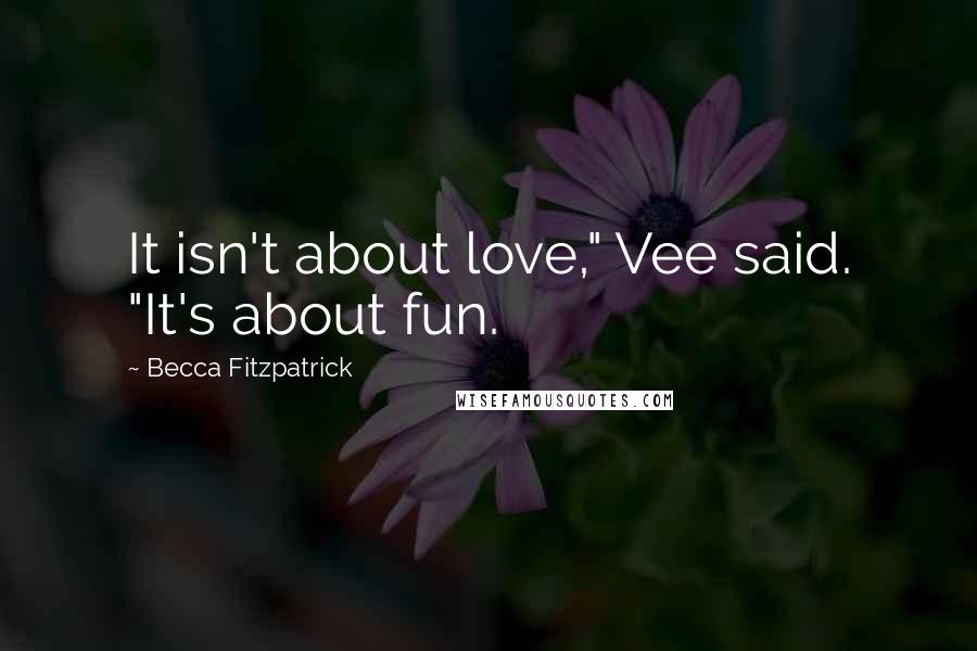 Becca Fitzpatrick Quotes: It isn't about love," Vee said. "It's about fun.