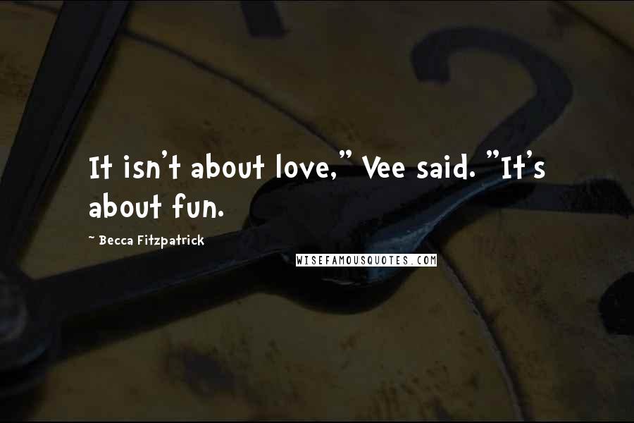 Becca Fitzpatrick Quotes: It isn't about love," Vee said. "It's about fun.