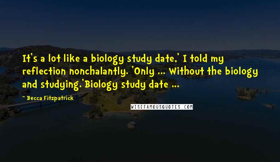 Becca Fitzpatrick Quotes: It's a lot like a biology study date,' I told my reflection nonchalantly. 'Only ... Without the biology and studying.'Biology study date ...