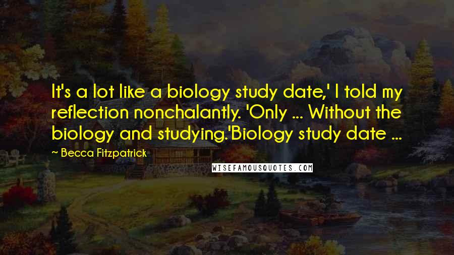 Becca Fitzpatrick Quotes: It's a lot like a biology study date,' I told my reflection nonchalantly. 'Only ... Without the biology and studying.'Biology study date ...