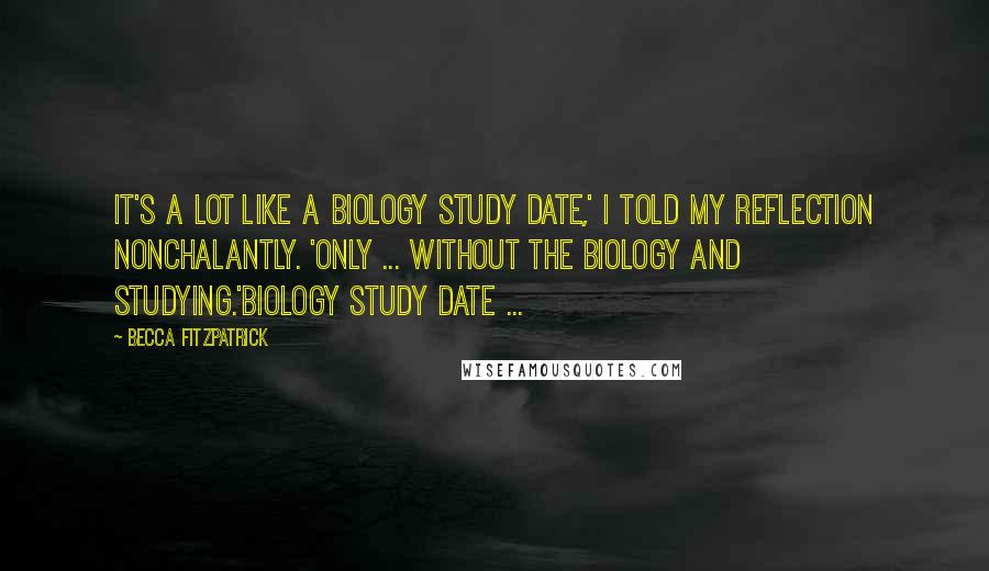 Becca Fitzpatrick Quotes: It's a lot like a biology study date,' I told my reflection nonchalantly. 'Only ... Without the biology and studying.'Biology study date ...