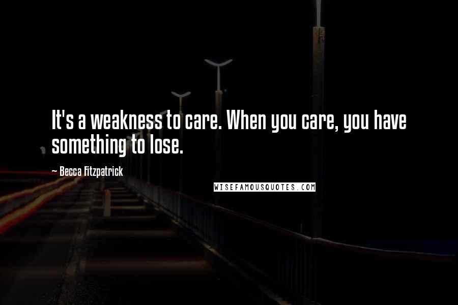 Becca Fitzpatrick Quotes: It's a weakness to care. When you care, you have something to lose.