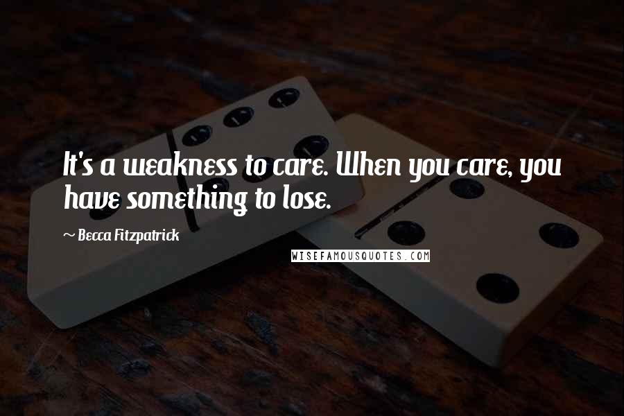 Becca Fitzpatrick Quotes: It's a weakness to care. When you care, you have something to lose.