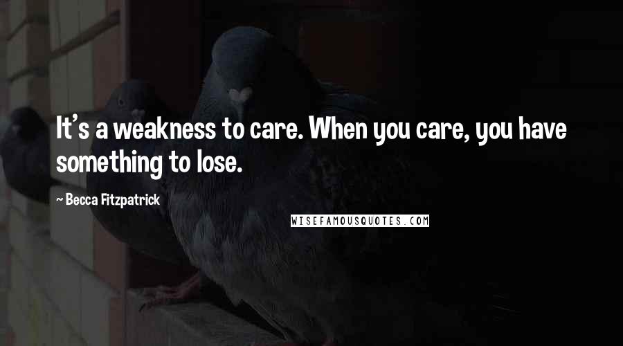 Becca Fitzpatrick Quotes: It's a weakness to care. When you care, you have something to lose.