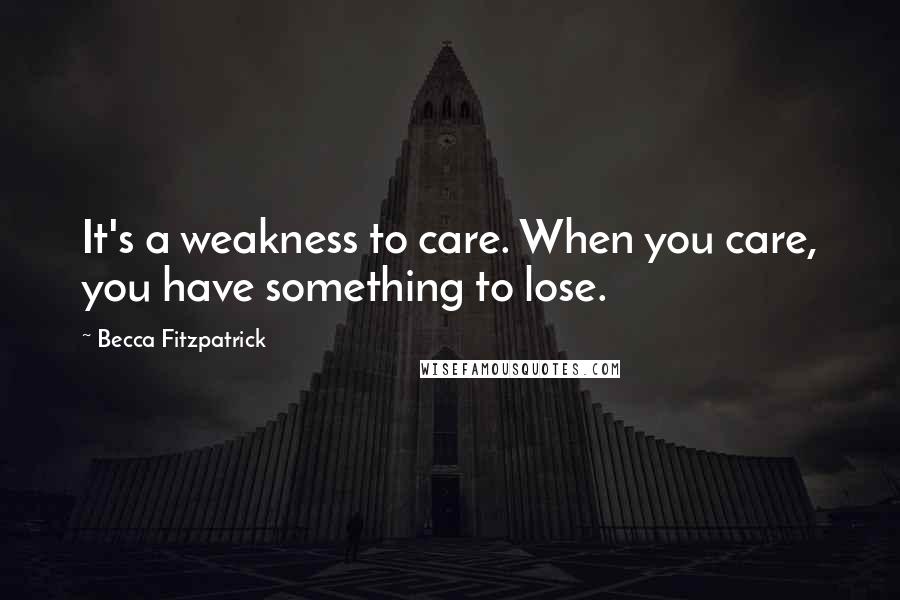 Becca Fitzpatrick Quotes: It's a weakness to care. When you care, you have something to lose.