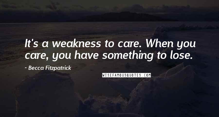 Becca Fitzpatrick Quotes: It's a weakness to care. When you care, you have something to lose.