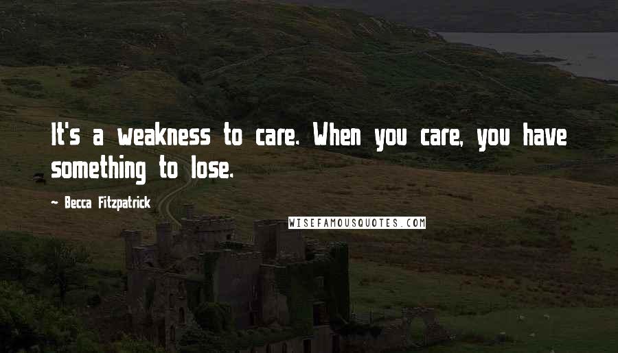 Becca Fitzpatrick Quotes: It's a weakness to care. When you care, you have something to lose.