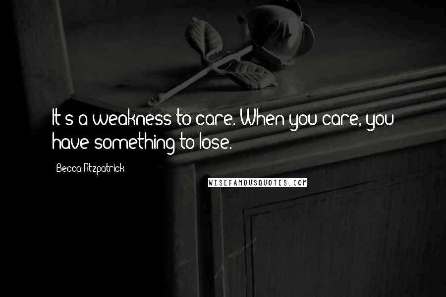 Becca Fitzpatrick Quotes: It's a weakness to care. When you care, you have something to lose.