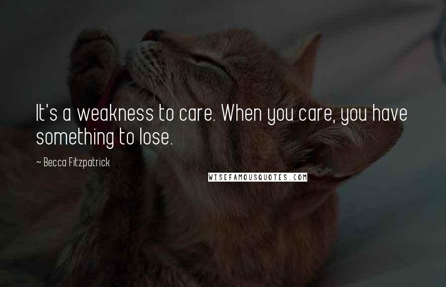 Becca Fitzpatrick Quotes: It's a weakness to care. When you care, you have something to lose.