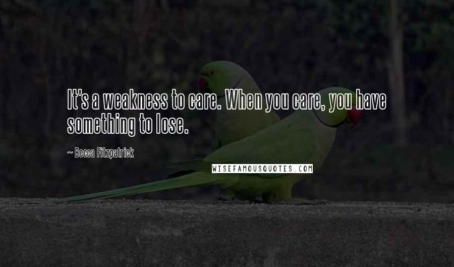 Becca Fitzpatrick Quotes: It's a weakness to care. When you care, you have something to lose.