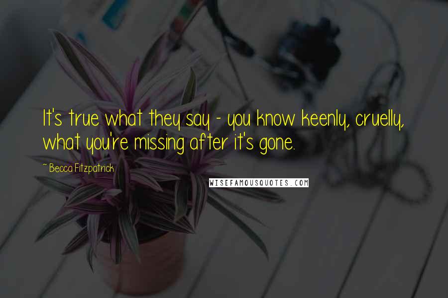 Becca Fitzpatrick Quotes: It's true what they say - you know keenly, cruelly, what you're missing after it's gone.