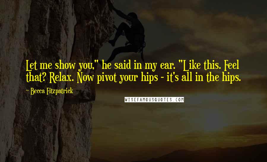 Becca Fitzpatrick Quotes: Let me show you," he said in my ear. "Like this. Feel that? Relax. Now pivot your hips - it's all in the hips.