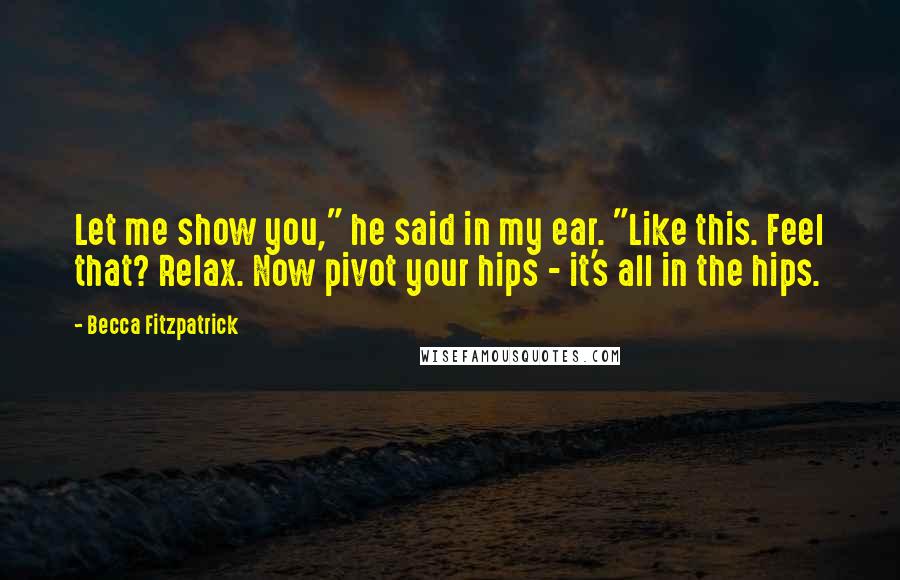 Becca Fitzpatrick Quotes: Let me show you," he said in my ear. "Like this. Feel that? Relax. Now pivot your hips - it's all in the hips.