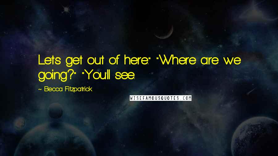 Becca Fitzpatrick Quotes: Let's get out of here." "Where are we going?" "You'll see.