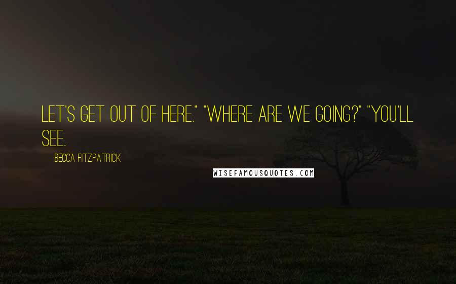 Becca Fitzpatrick Quotes: Let's get out of here." "Where are we going?" "You'll see.