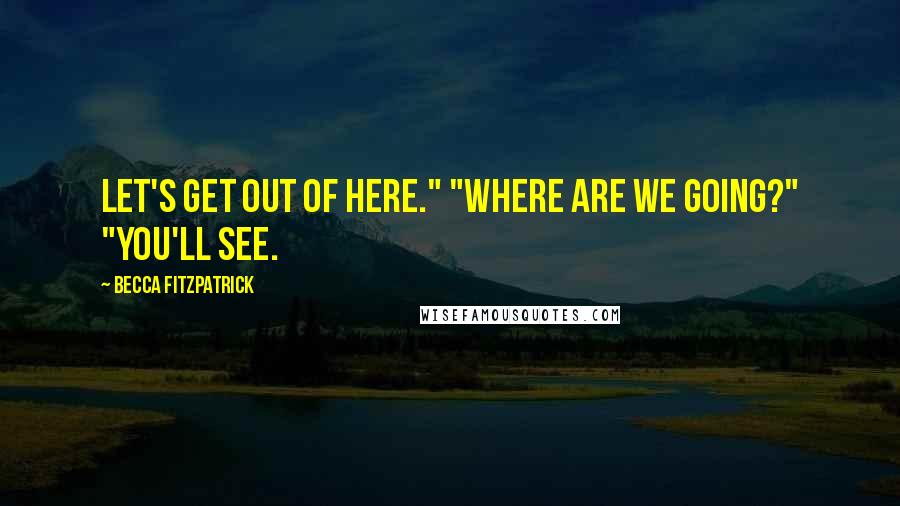 Becca Fitzpatrick Quotes: Let's get out of here." "Where are we going?" "You'll see.