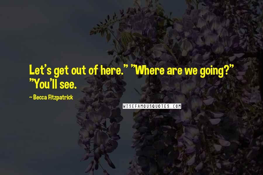 Becca Fitzpatrick Quotes: Let's get out of here." "Where are we going?" "You'll see.