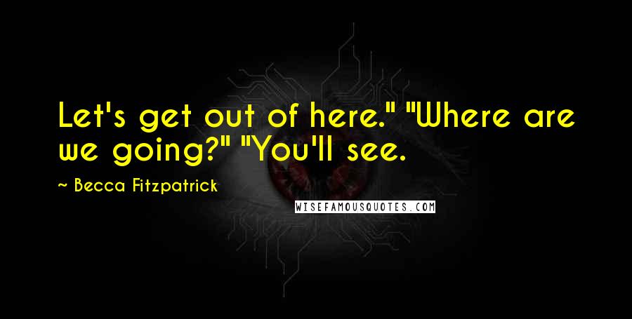 Becca Fitzpatrick Quotes: Let's get out of here." "Where are we going?" "You'll see.