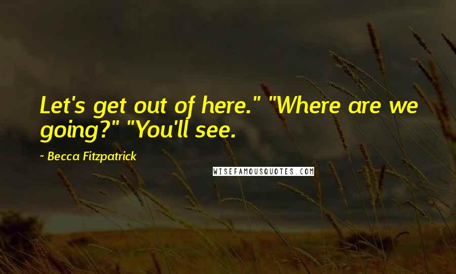 Becca Fitzpatrick Quotes: Let's get out of here." "Where are we going?" "You'll see.