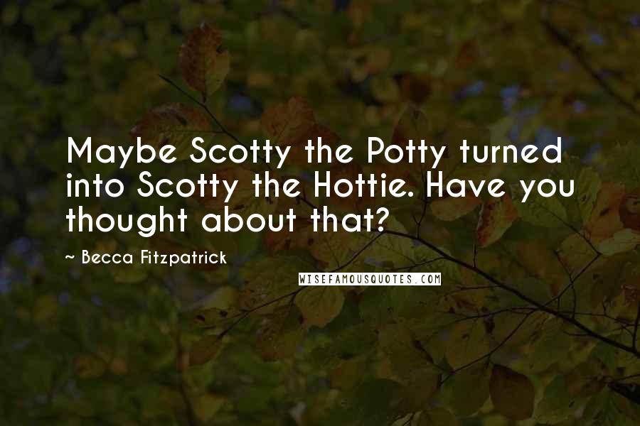 Becca Fitzpatrick Quotes: Maybe Scotty the Potty turned into Scotty the Hottie. Have you thought about that?