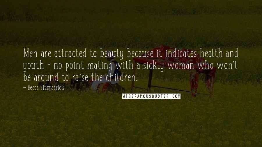 Becca Fitzpatrick Quotes: Men are attracted to beauty because it indicates health and youth - no point mating with a sickly woman who won't be around to raise the children.