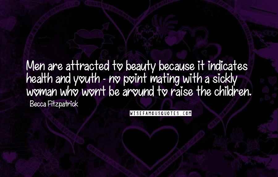 Becca Fitzpatrick Quotes: Men are attracted to beauty because it indicates health and youth - no point mating with a sickly woman who won't be around to raise the children.
