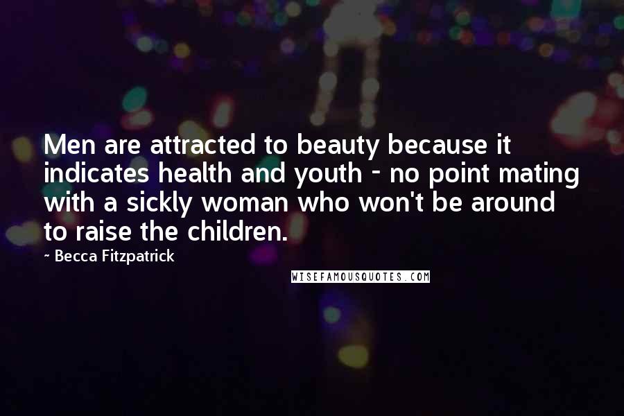 Becca Fitzpatrick Quotes: Men are attracted to beauty because it indicates health and youth - no point mating with a sickly woman who won't be around to raise the children.