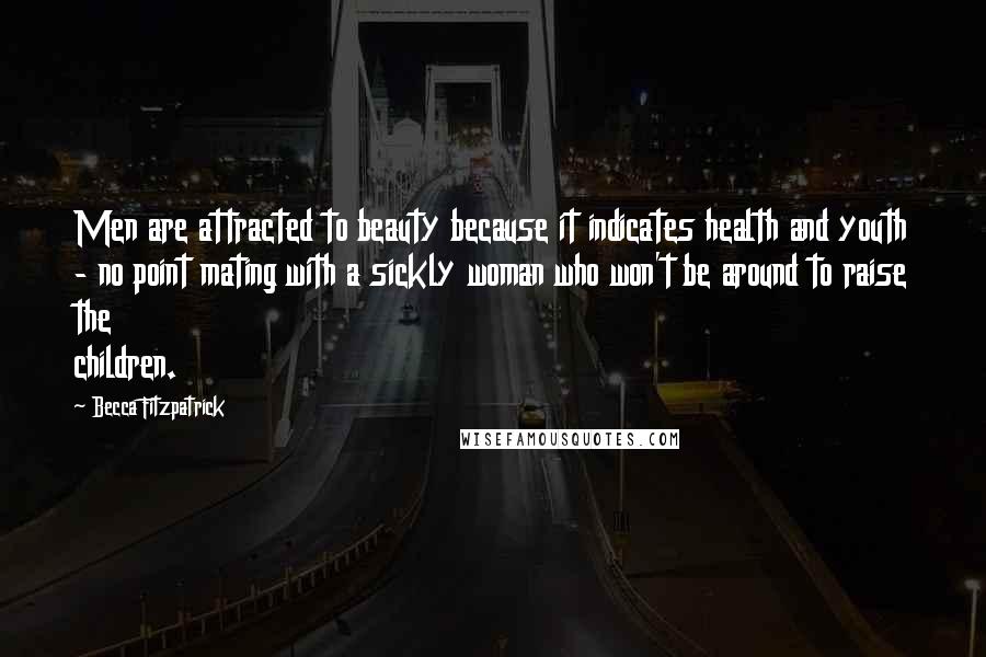 Becca Fitzpatrick Quotes: Men are attracted to beauty because it indicates health and youth - no point mating with a sickly woman who won't be around to raise the children.
