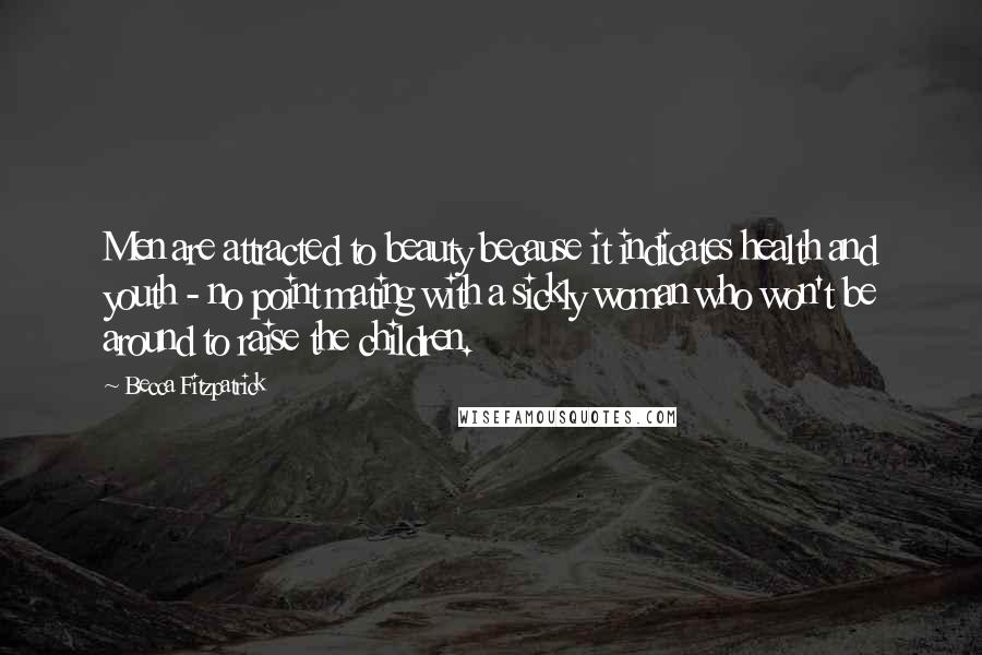 Becca Fitzpatrick Quotes: Men are attracted to beauty because it indicates health and youth - no point mating with a sickly woman who won't be around to raise the children.