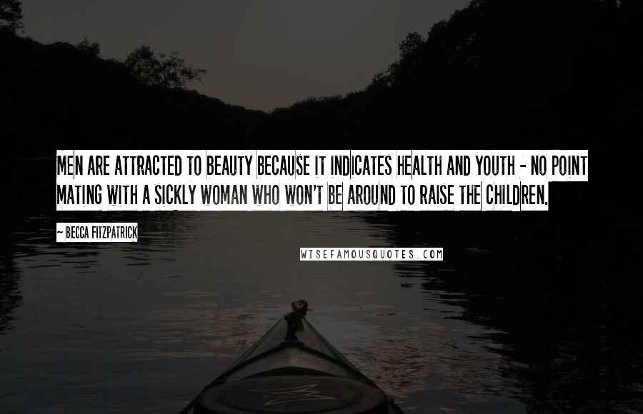 Becca Fitzpatrick Quotes: Men are attracted to beauty because it indicates health and youth - no point mating with a sickly woman who won't be around to raise the children.