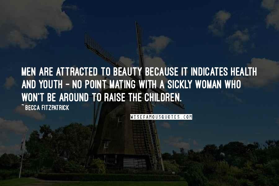 Becca Fitzpatrick Quotes: Men are attracted to beauty because it indicates health and youth - no point mating with a sickly woman who won't be around to raise the children.